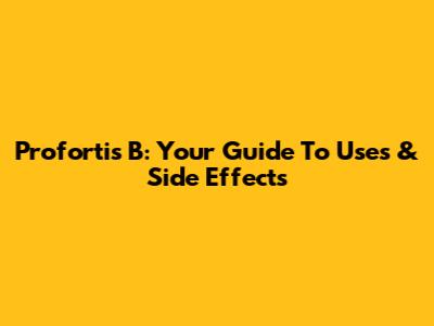 Profortis B: Your Guide To Uses & Side Effects