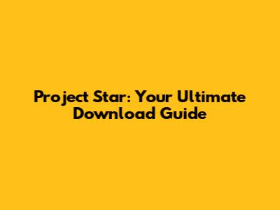 Project Star: Your Ultimate Download Guide