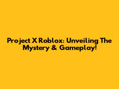 Project X Roblox: Unveiling The Mystery & Gameplay!