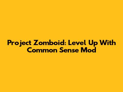 Project Zomboid: Level Up With Common Sense Mod