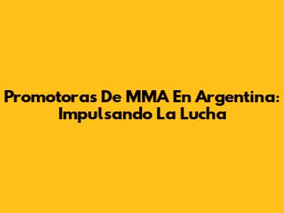 Promotoras De MMA En Argentina: Impulsando La Lucha