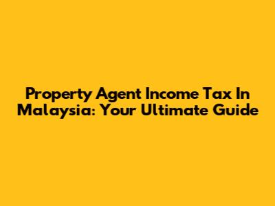 Property Agent Income Tax In Malaysia: Your Ultimate Guide