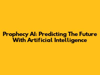 Prophecy AI: Predicting The Future With Artificial Intelligence