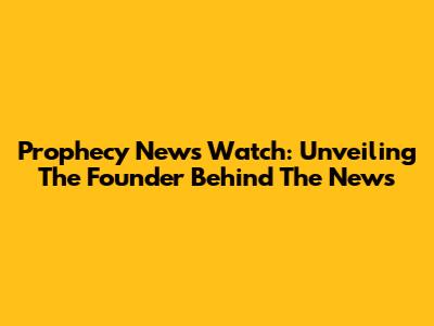 Prophecy News Watch: Unveiling The Founder Behind The News