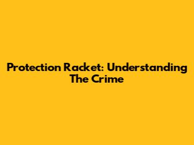 Protection Racket: Understanding The Crime