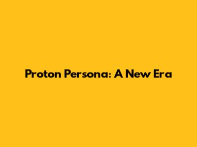 Proton Persona: A New Era
