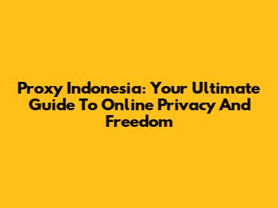 Proxy Indonesia: Your Ultimate Guide To Online Privacy And Freedom