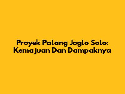 Proyek Palang Joglo Solo: Kemajuan Dan Dampaknya