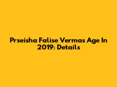 Prseisha Falise Verma's Age In 2019: Details