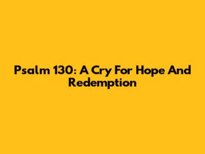 Psalm 130: A Cry For Hope And Redemption
