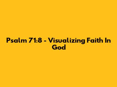 Psalm 71:8 - Visualizing Faith In God