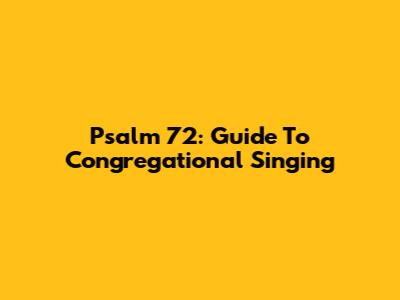 Psalm 72: Guide To Congregational Singing