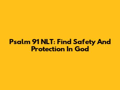 Psalm 91 NLT: Find Safety And Protection In God