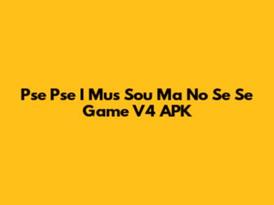 Pse Pse I Mus Sou Ma No Se Se Game V4 APK