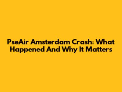 PseAir Amsterdam Crash: What Happened And Why It Matters