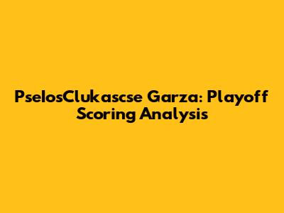 PseIosClukascse Garza: Playoff Scoring Analysis