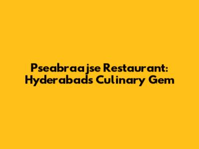 Pseabraajse Restaurant: Hyderabad's Culinary Gem