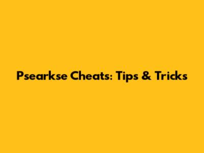 Psearkse Cheats: Tips & Tricks