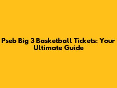 Pseb Big 3 Basketball Tickets: Your Ultimate Guide