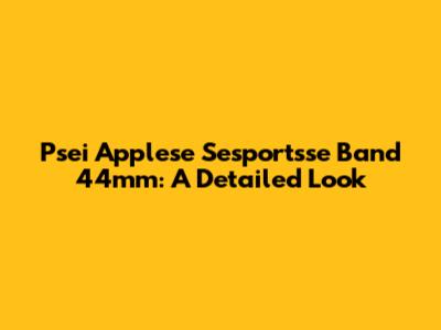 Psei Applese Sesportsse Band 44mm: A Detailed Look