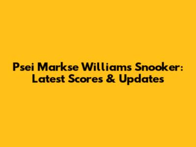 Psei Markse Williams Snooker: Latest Scores & Updates