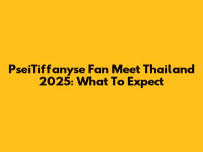 PseiTiffanyse Fan Meet Thailand 2025: What To Expect