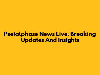 Pseialphase News Live: Breaking Updates And Insights