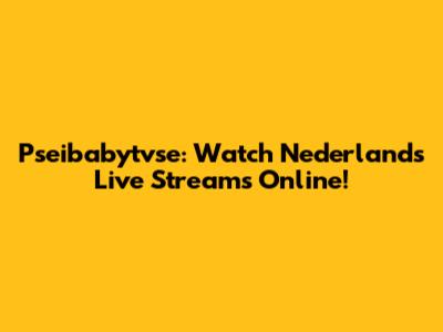 Pseibabytvse: Watch Nederlands Live Streams Online!