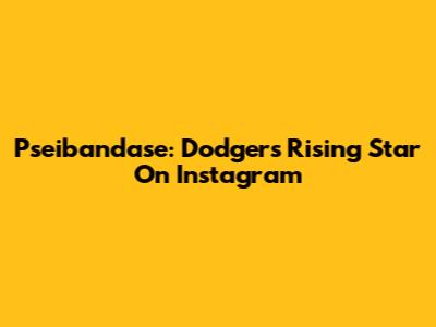 Pseibandase: Dodgers' Rising Star On Instagram