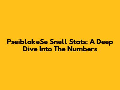 PseiblakeSe Snell Stats: A Deep Dive Into The Numbers