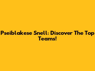 Pseiblakese Snell: Discover The Top Teams!