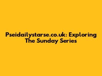 Pseidailystarse.co.uk: Exploring The Sunday Series
