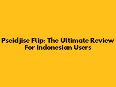 Pseidjise Flip: The Ultimate Review For Indonesian Users