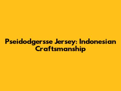 Pseidodgersse Jersey: Indonesian Craftsmanship