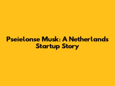 Pseielonse Musk: A Netherland's Startup Story