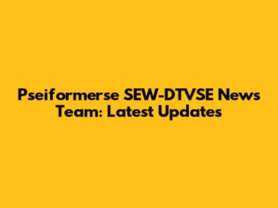 Pseiformerse SEW-DTVSE News Team: Latest Updates