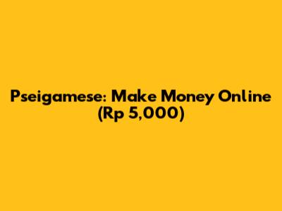 Pseigamese: Make Money Online (Rp 5,000)