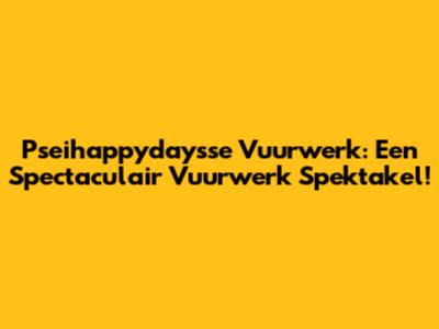Pseihappydaysse Vuurwerk: Een Spectaculair Vuurwerk Spektakel!