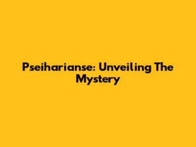 Pseiharianse: Unveiling The Mystery