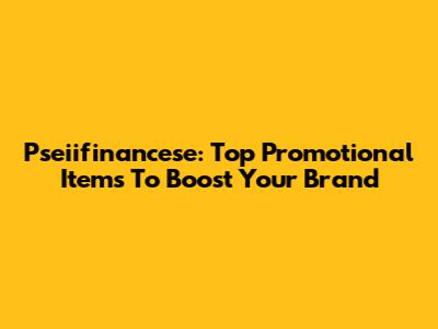 Pseiifinancese: Top Promotional Items To Boost Your Brand
