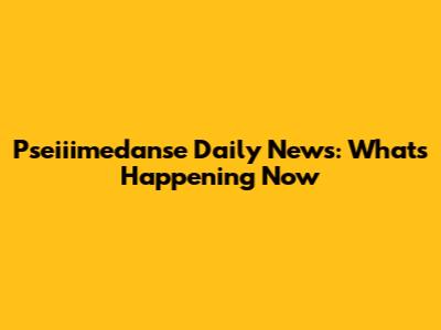 Pseiiimedanse Daily News: What's Happening Now