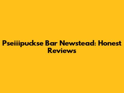 Pseiiipuckse Bar Newstead: Honest Reviews