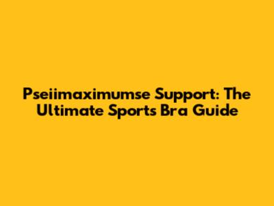 Pseiimaximumse Support: The Ultimate Sports Bra Guide