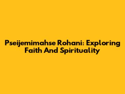 Pseijemimahse Rohani: Exploring Faith And Spirituality