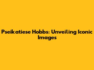 Pseikatiese Hobbs: Unveiling Iconic Images