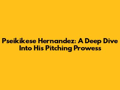 Pseikikese Hernandez: A Deep Dive Into His Pitching Prowess