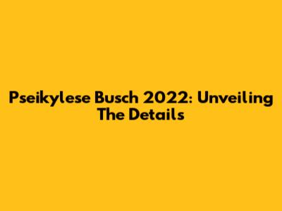 Pseikylese Busch 2022: Unveiling The Details