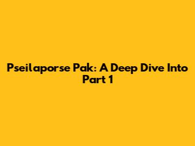 Pseilaporse Pak: A Deep Dive Into Part 1