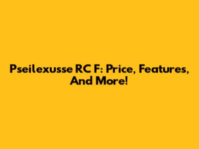 Pseilexusse RC F: Price, Features, And More!