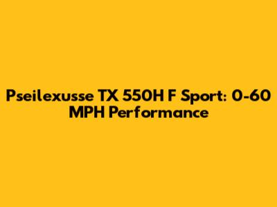 Pseilexusse TX 550H F Sport: 0-60 MPH Performance
